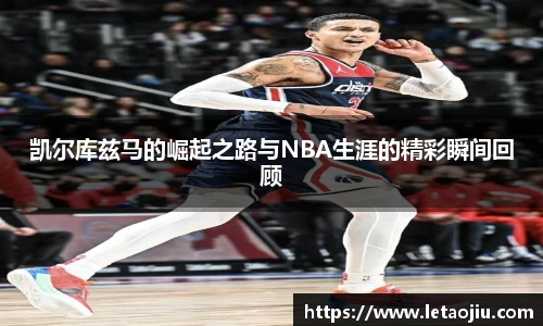 凯尔库兹马的崛起之路与NBA生涯的精彩瞬间回顾