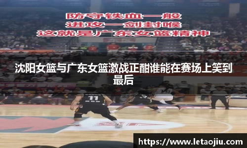 沈阳女篮与广东女篮激战正酣谁能在赛场上笑到最后