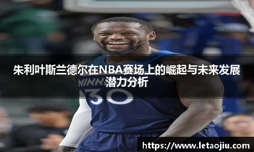 朱利叶斯兰德尔在NBA赛场上的崛起与未来发展潜力分析