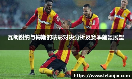瓦朗谢纳与梅斯的精彩对决分析及赛季前景展望