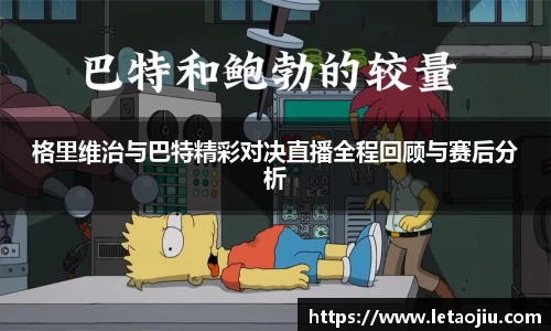 格里维治与巴特精彩对决直播全程回顾与赛后分析