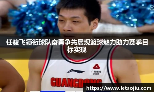 任骏飞领衔球队奋勇争先展现篮球魅力助力赛季目标实现