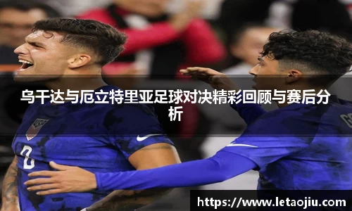 乌干达与厄立特里亚足球对决精彩回顾与赛后分析