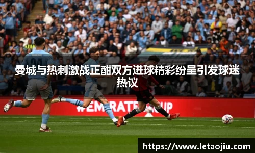 曼城与热刺激战正酣双方进球精彩纷呈引发球迷热议